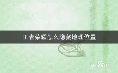 王者荣耀地区位置怎么隐藏起来的呢(王者荣耀怎么把地理位置隐藏)-第4张图片-无暮网 王者荣耀地区位置怎么隐藏起来的呢(王者荣耀怎么把地理位置隐藏)-第4张图片-无暮网