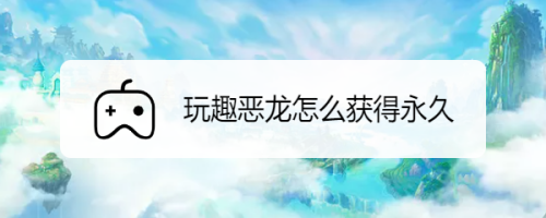 王者荣耀恶龙皮肤怎么获得,王者荣耀恶龙咆哮皮肤
