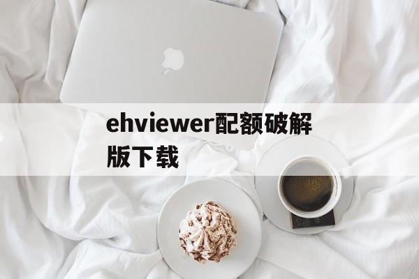 ehviewer配额破解版下载(ehviewer173无限配额破解版)
