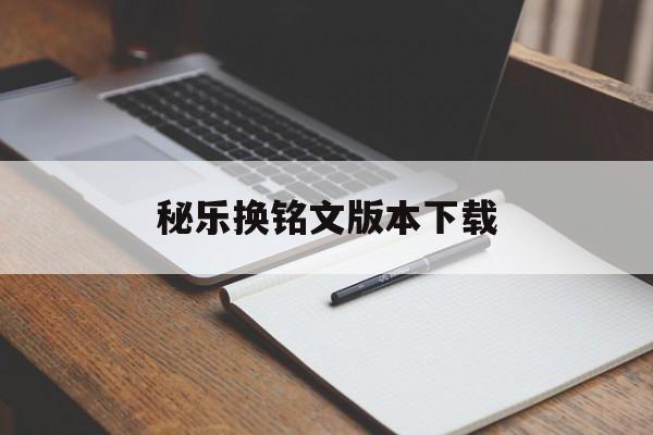 秘乐换铭文版本下载(秘乐铭文兑换密码在哪里看)