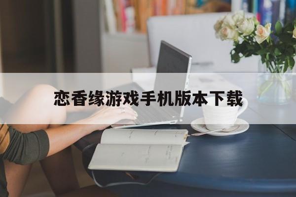 恋香缘游戏手机版本下载()