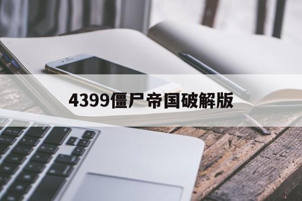 4399僵尸帝国破解版(4399僵尸危机手机版下载)