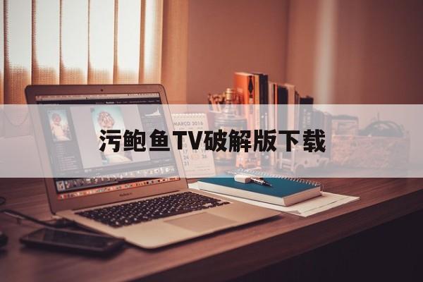 污鲍鱼TV破解版下载(鲍鱼app安卓下载免登录)